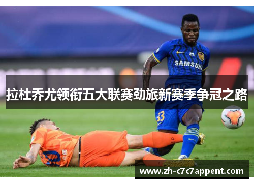 拉杜乔尤领衔五大联赛劲旅新赛季争冠之路