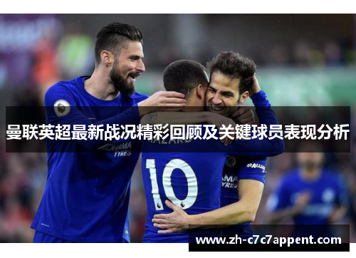 曼联英超最新战况精彩回顾及关键球员表现分析 曼联英超最新战况精彩回顾及关键球员表现分析