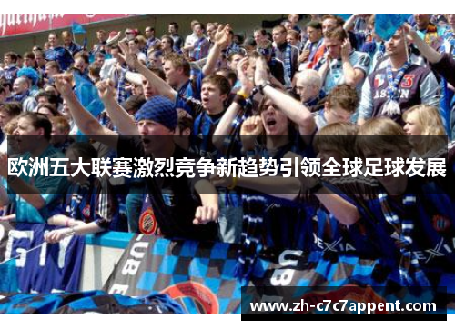 欧洲五大联赛激烈竞争新趋势引领全球足球发展 欧洲五大联赛激烈竞争新趋势引领全球足球发展