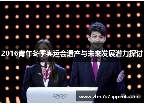 2016青年冬季奥运会遗产与未来发展潜力探讨 2016青年冬季奥运会遗产与未来发展潜力探讨
