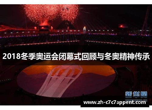 2018冬季奥运会闭幕式回顾与冬奥精神传承 2018冬季奥运会闭幕式回顾与冬奥精神传承