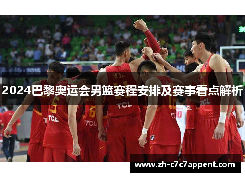 2024巴黎奥运会男篮赛程安排及赛事看点解析